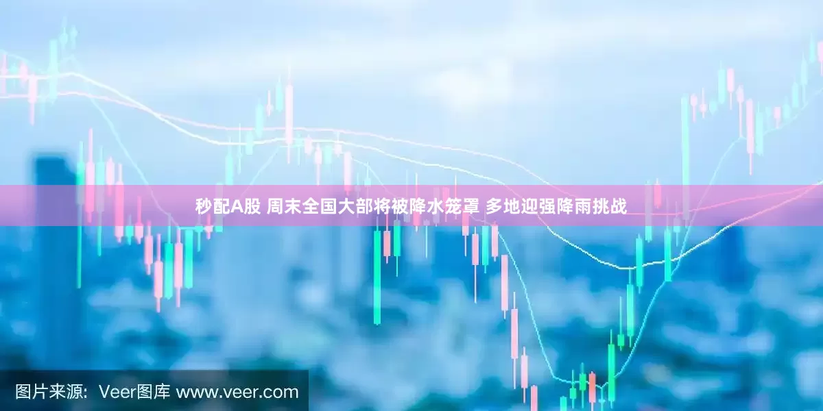 秒配A股 周末全国大部将被降水笼罩 多地迎强降雨挑战