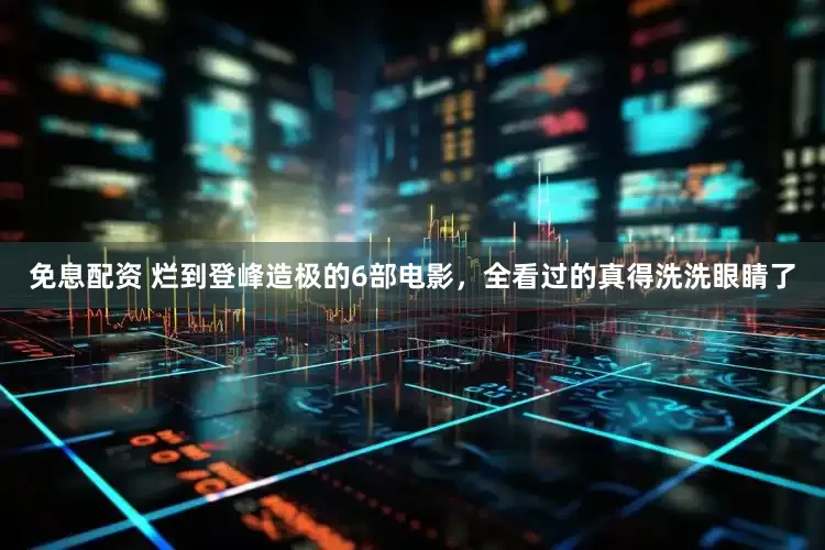 免息配资 烂到登峰造极的6部电影，全看过的真得洗洗眼睛了