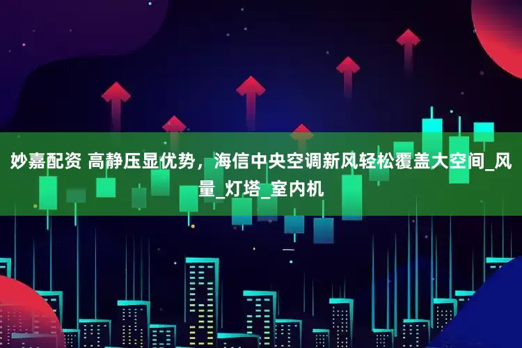 妙嘉配资 高静压显优势，海信中央空调新风轻松覆盖大空间_风量_灯塔_室内机