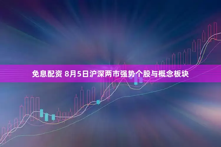 免息配资 8月5日沪深两市强势个股与概念板块