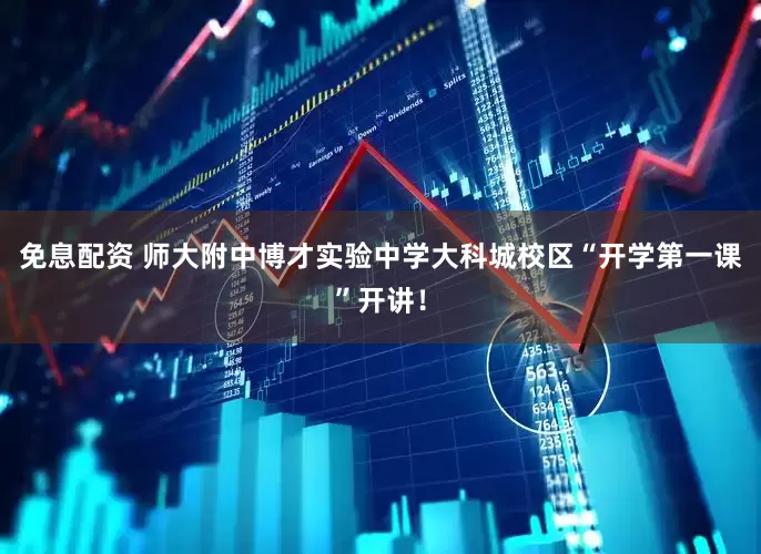 免息配资 师大附中博才实验中学大科城校区“开学第一课”开讲！
