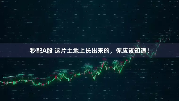 秒配A股 这片土地上长出来的，你应该知道！