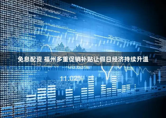 免息配资 福州多重促销补贴让假日经济持续升温