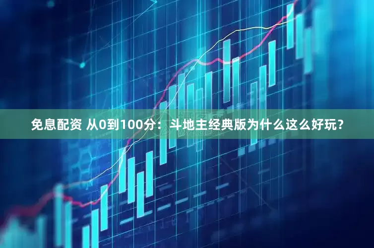 免息配资 从0到100分：斗地主经典版为什么这么好玩？