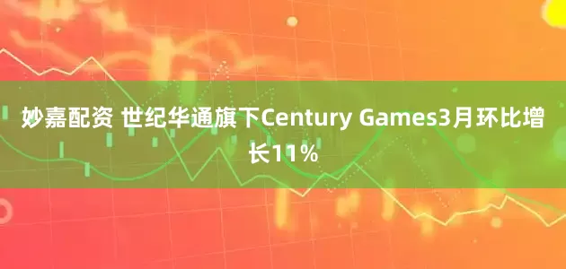 妙嘉配资 世纪华通旗下Century Games3月环比增长11%