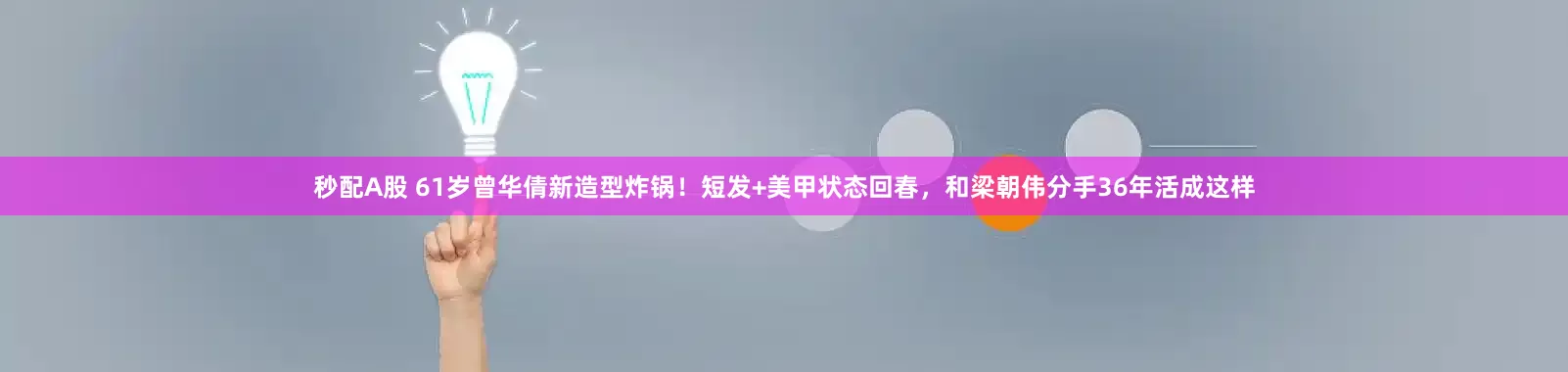 秒配A股 61岁曾华倩新造型炸锅！短发+美甲状态回春，和梁朝伟分手36年活成这样